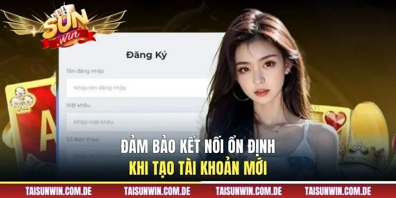 Đảm bảo kết nối ổn định khi tạo tài khoản mới