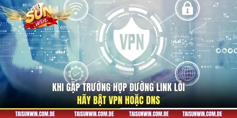 Khi gặp trường hợp đường link lỗi hãy bật VPN hoặc DNS